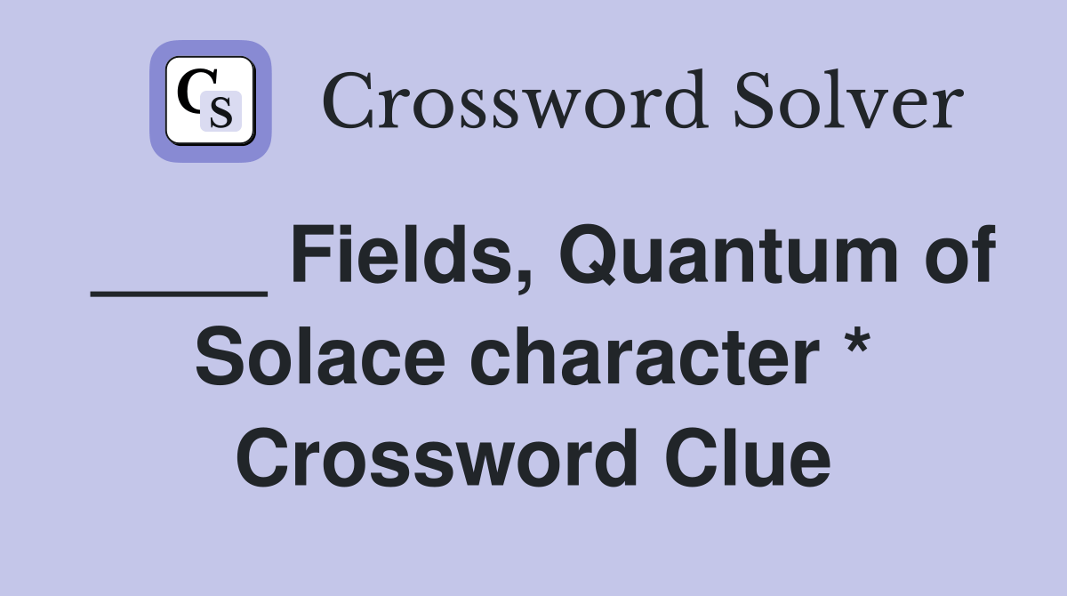 Fields, Quantum of Solace character * - Crossword Clue Answers